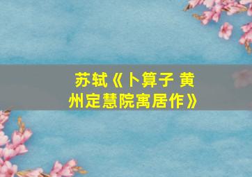 苏轼《卜算子 黄州定慧院寓居作》